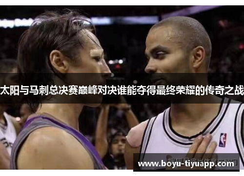 太阳与马刺总决赛巅峰对决谁能夺得最终荣耀的传奇之战