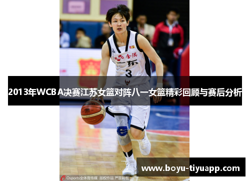 2013年WCBA决赛江苏女篮对阵八一女篮精彩回顾与赛后分析