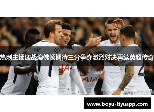 热刺主场迎战埃佛顿期待三分争夺激烈对决再续英超传奇